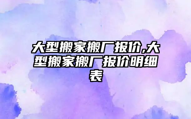 大型搬家搬廠報價,大型搬家搬廠報價明細表