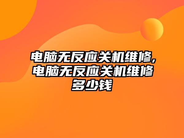 電腦無反應關機維修,電腦無反應關機維修多少錢