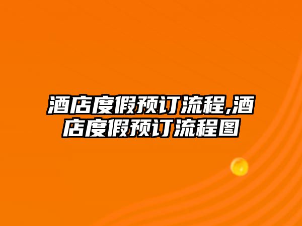 酒店度假預(yù)訂流程,酒店度假預(yù)訂流程圖