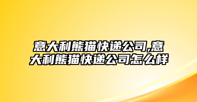 意大利熊貓快遞公司,意大利熊貓快遞公司怎么樣