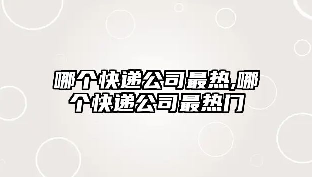 哪個快遞公司最熱,哪個快遞公司最熱門