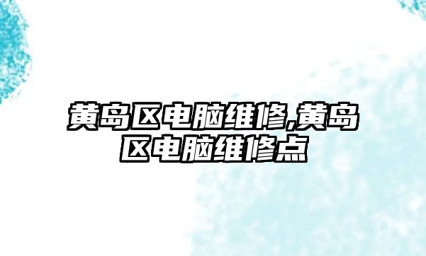 黃島區電腦維修,黃島區電腦維修點