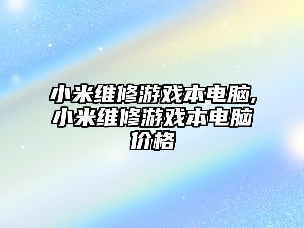 小米維修游戲本電腦,小米維修游戲本電腦價格