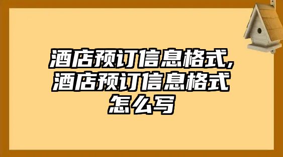 酒店預訂信息格式,酒店預訂信息格式怎么寫