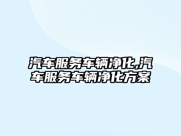 汽車服務車輛凈化,汽車服務車輛凈化方案