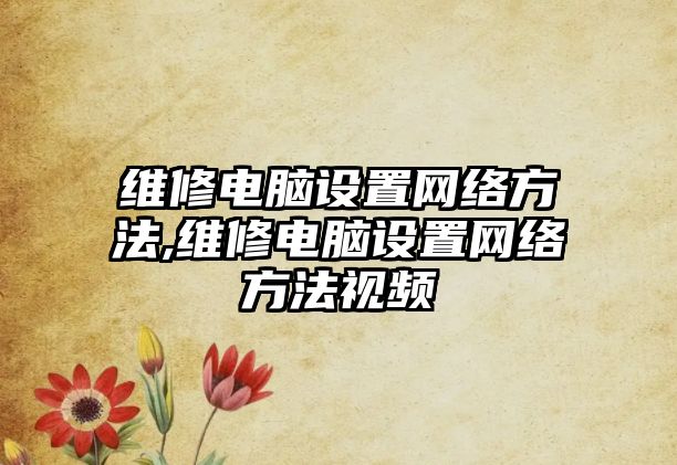 維修電腦設置網絡方法,維修電腦設置網絡方法視頻