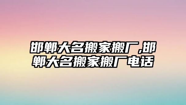 邯鄲大名搬家搬廠,邯鄲大名搬家搬廠電話