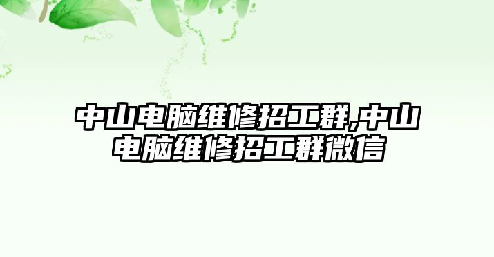 中山電腦維修招工群,中山電腦維修招工群微信