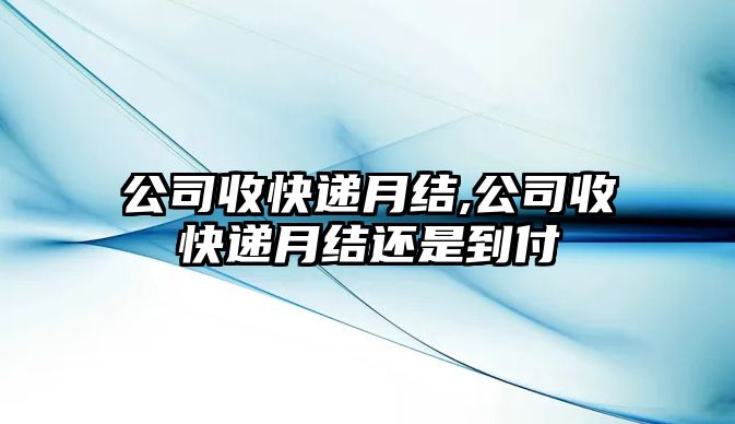 公司收快遞月結(jié),公司收快遞月結(jié)還是到付