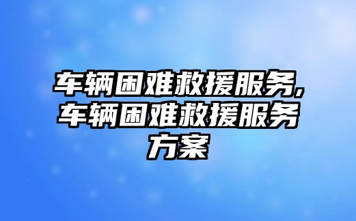 車輛困難救援服務,車輛困難救援服務方案