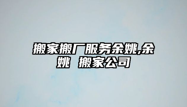 搬家搬廠服務余姚,余姚 搬家公司