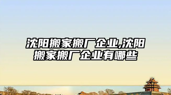 沈陽搬家搬廠企業,沈陽搬家搬廠企業有哪些