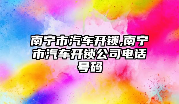 南寧市汽車開鎖,南寧市汽車開鎖公司電話號碼