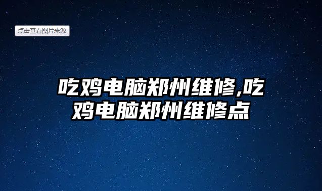 吃雞電腦鄭州維修,吃雞電腦鄭州維修點