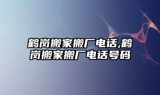 鶴崗搬家搬廠電話,鶴崗搬家搬廠電話號碼