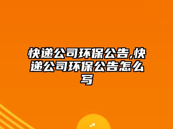 快遞公司環保公告,快遞公司環保公告怎么寫