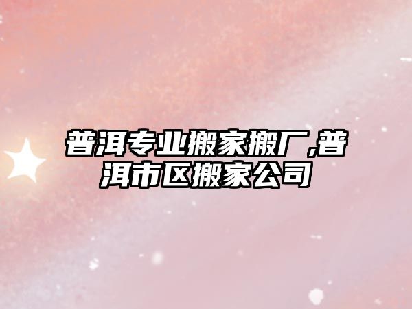 普洱專業搬家搬廠,普洱市區搬家公司