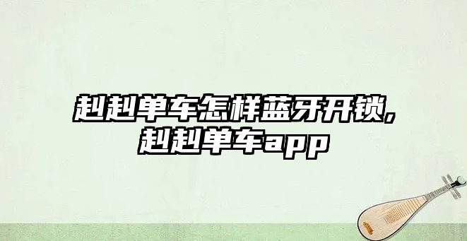 赳赳單車怎樣藍牙開鎖,赳赳單車app