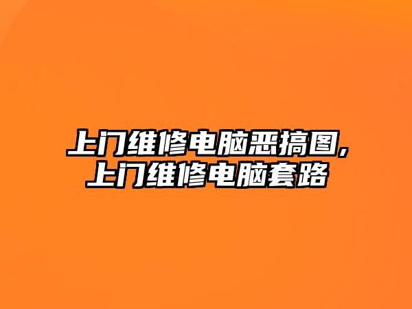 上門維修電腦惡搞圖,上門維修電腦套路