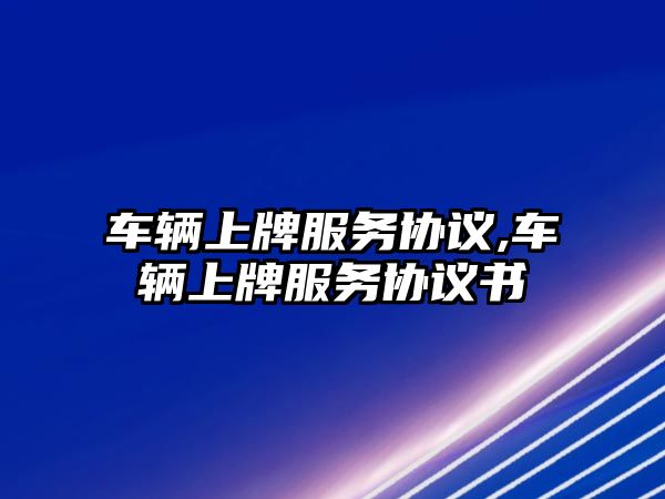 車輛上牌服務協議,車輛上牌服務協議書