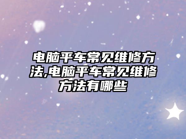 電腦平車常見維修方法,電腦平車常見維修方法有哪些