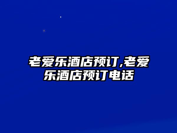 老愛樂酒店預訂,老愛樂酒店預訂電話