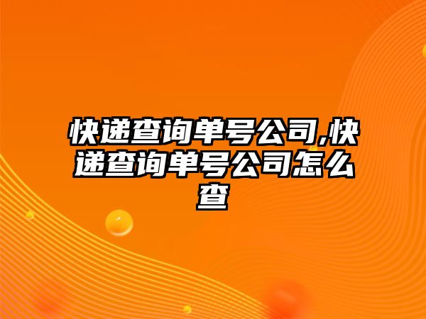 快遞查詢單號公司,快遞查詢單號公司怎么查