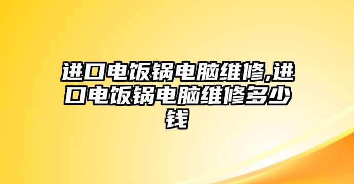 進(jìn)口電飯鍋電腦維修,進(jìn)口電飯鍋電腦維修多少錢