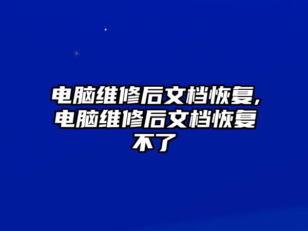 電腦維修后文檔恢復,電腦維修后文檔恢復不了